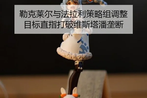 lei-ke-lai-er-yu-fa-la-li-ce-lve-zu-tiao-zheng-mu-biao-zhi-zhi-da-po-wei-si-ta-pan-long-duan-3-120.jpg