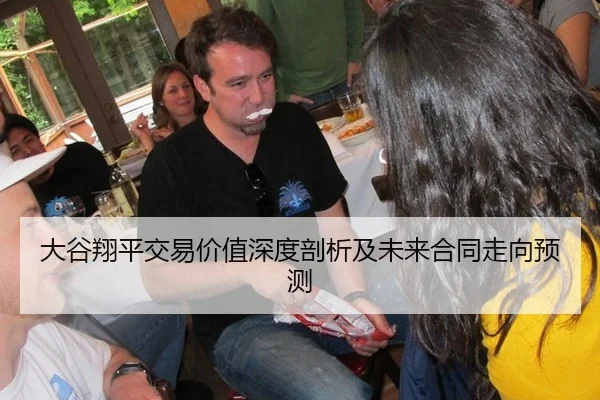 大谷翔平交易价值深度剖析及未来合同走向预测