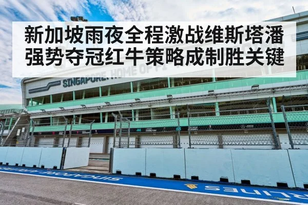 新加坡雨夜全程激战维斯塔潘强势夺冠红牛策略成制胜关键