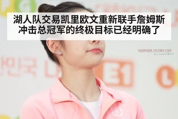 湖人队交易凯里欧文重新联手詹姆斯冲击总冠军的终极目标已经明确了